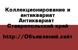 Коллекционирование и антиквариат Антиквариат. Ставропольский край